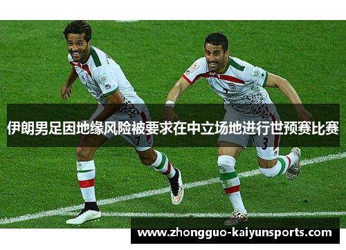 伊朗男足因地缘风险被要求在中立场地进行世预赛比赛 伊朗男足因地缘风险被要求在中立场地进行世预赛比赛
