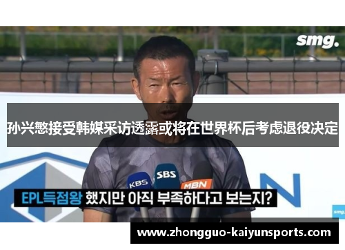 孙兴慜接受韩媒采访透露或将在世界杯后考虑退役决定 孙兴慜接受韩媒采访透露或将在世界杯后考虑退役决定